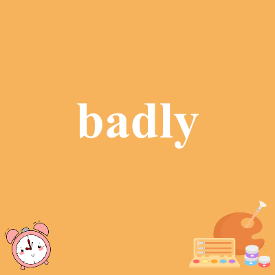 badly