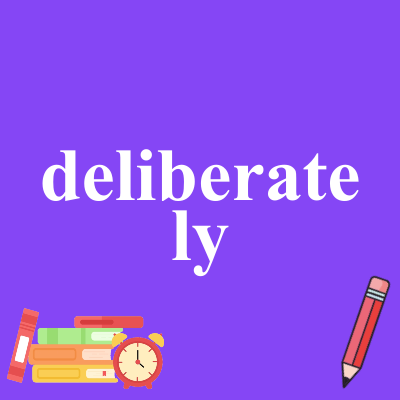 deliberately