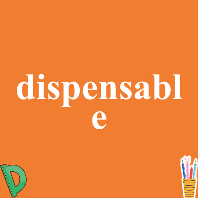 dispensable