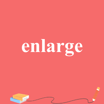 enlarge