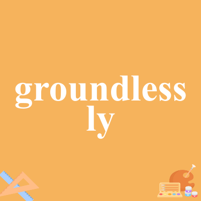 groundlessly