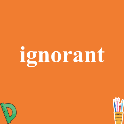 ignorant