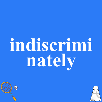 indiscriminately