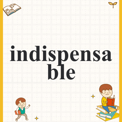 indispensable