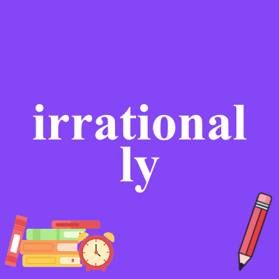 irrationally
