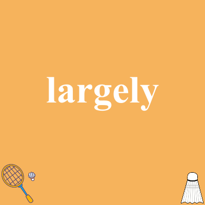 largely