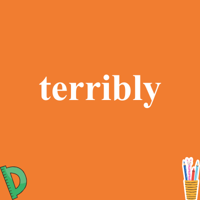 terribly