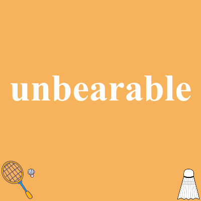 unbearable